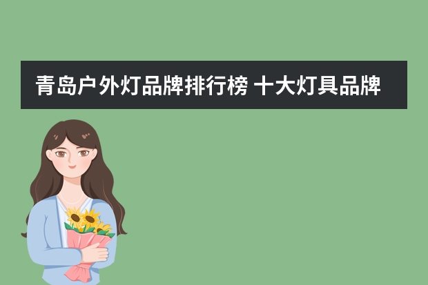 青岛户外灯品牌排行榜 十大灯具品牌排行榜