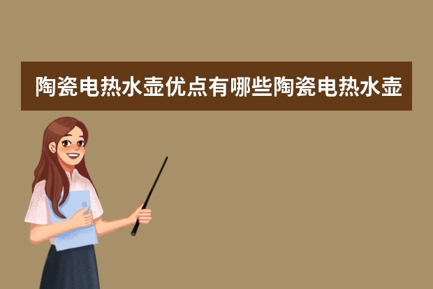 陶瓷电热水壶优点有哪些陶瓷电热水壶选购技巧