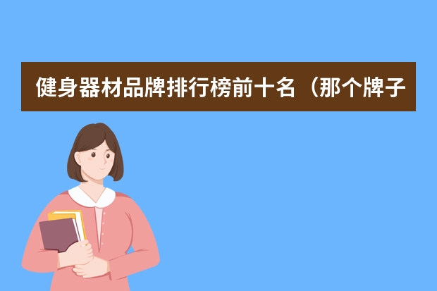 健身器材品牌排行榜前十名（那个牌子的护膝比较好用？）