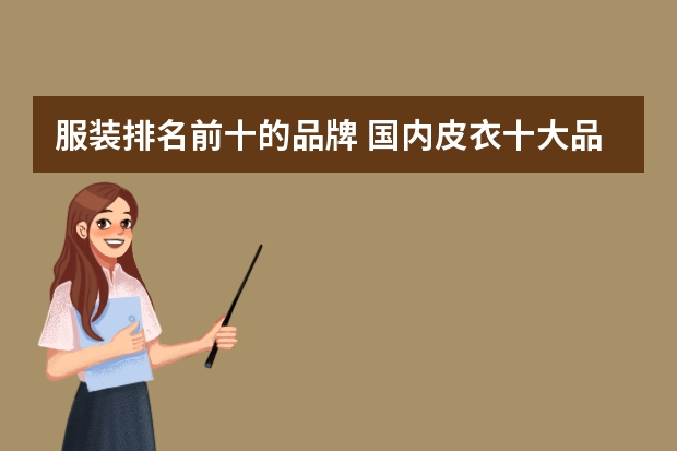 服装排名前十的品牌 国内皮衣十大品牌 谁有