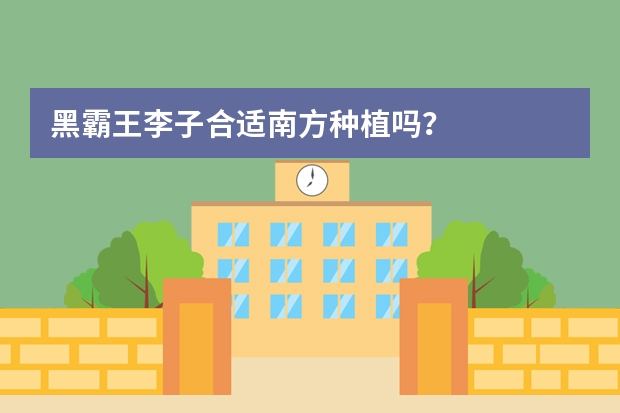 黑霸王李子合适南方种植吗？