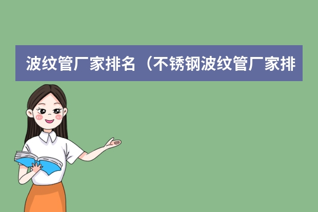 波纹管厂家排名（不锈钢波纹管厂家排名）（广东那家线路板喷锡厂招主管？）