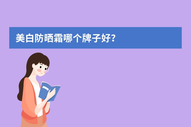 美白防晒霜哪个牌子好？
