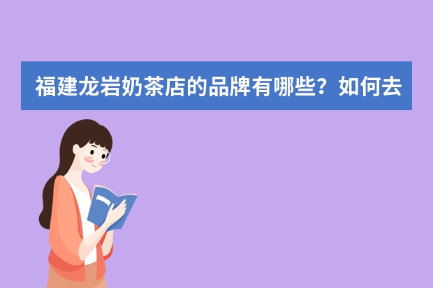 福建龙岩奶茶店的品牌有哪些？如何去加盟合作？