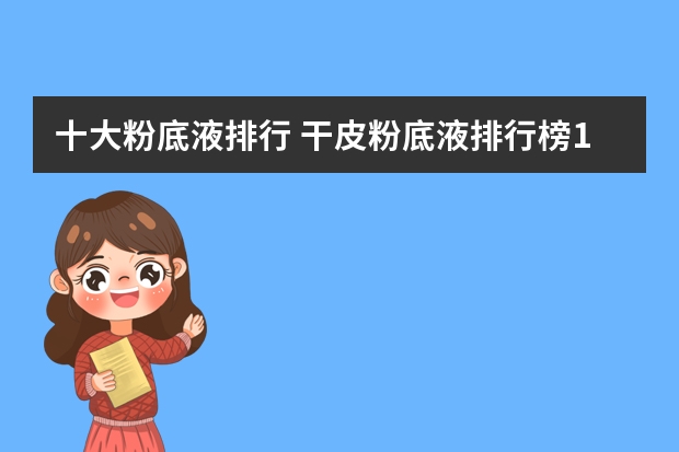 十大粉底液排行 干皮粉底液排行榜10强小红书