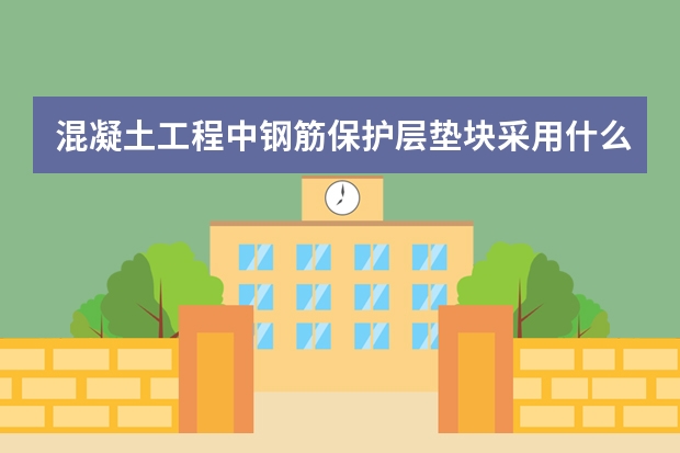 混凝土工程中钢筋保护层垫块采用什么材料较好？