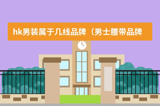 hk男装属于几线品牌（男士腰带品牌排行榜是怎样的？）