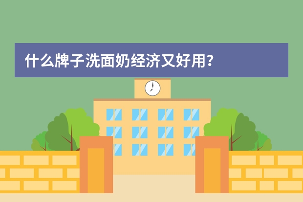 什么牌子洗面奶经济又好用？