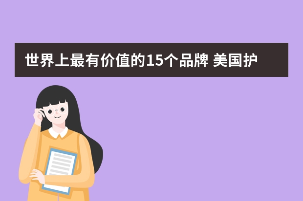 世界上最有价值的15个品牌 美国护肤品牌美国护肤品排行榜前十名