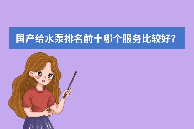 国产给水泵排名前十哪个服务比较好？