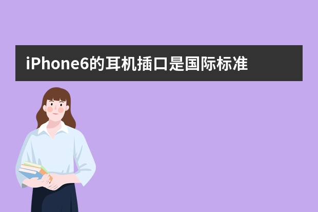 iPhone6的耳机插口是国际标准3.5mm吗？一般手机的耳机插口都有哪几种标准？除了3.5mm还