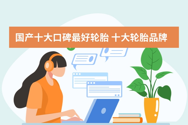 国产十大口碑最好轮胎 十大轮胎品牌排行榜