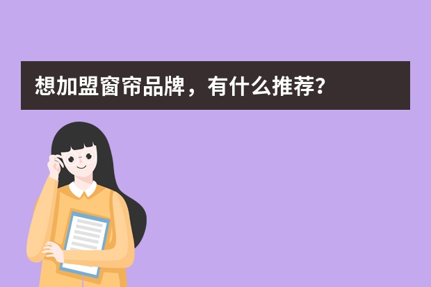 想加盟窗帘品牌，有什么推荐？