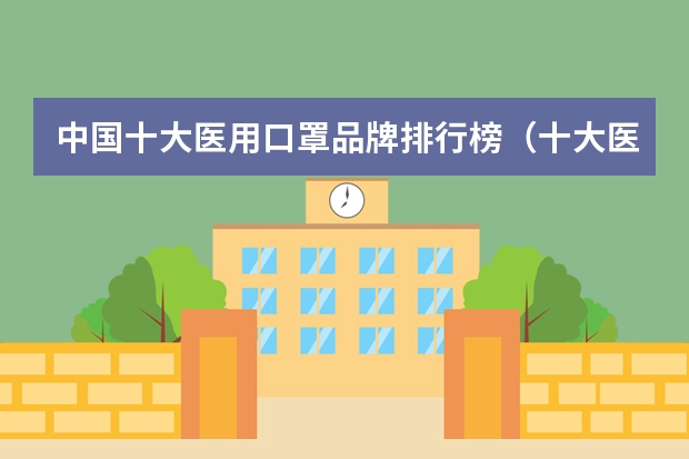中国十大医用口罩品牌排行榜（十大医用口罩品牌排行榜）