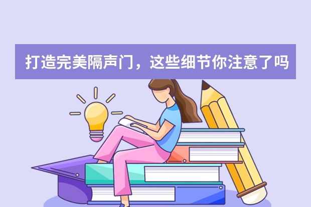 打造完美隔声门，这些细节你注意了吗？