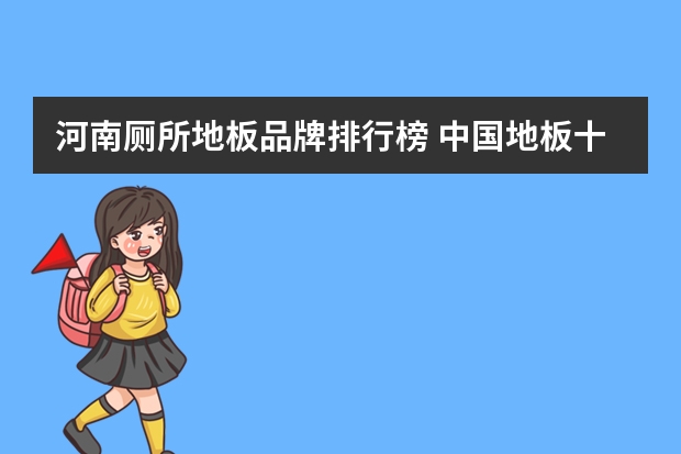 河南厕所地板品牌排行榜 中国地板十大品牌排名