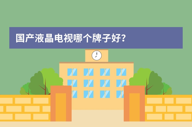 国产液晶电视哪个牌子好？