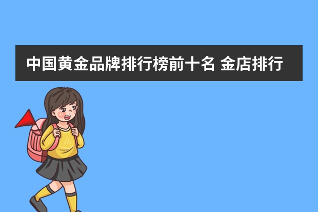 中国黄金品牌排行榜前十名 金店排行榜前十名品牌