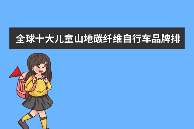全球十大儿童山地碳纤维自行车品牌排行榜FRW辐轮王，Marmot土拨鼠，Tyrell泰勒选择哪个品牌儿童自行车？