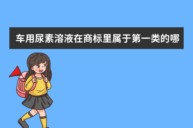 车用尿素溶液在商标里属于第一类的哪个产品