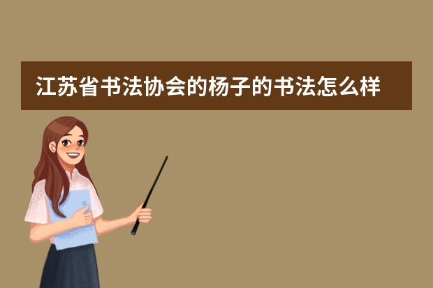 江苏省书法协会的杨子的书法怎么样