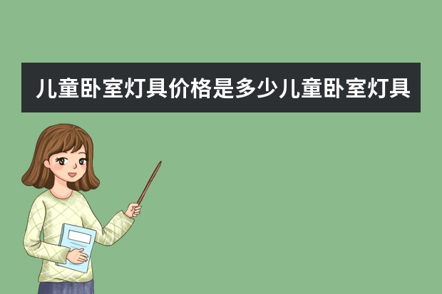 儿童卧室灯具价格是多少儿童卧室灯具品牌有哪些