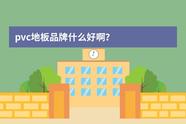 pvc地板品牌什么好啊？