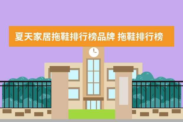 夏天家居拖鞋排行榜品牌 拖鞋排行榜前十名