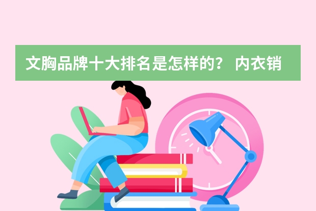 文胸品牌十大排名是怎样的？ 内衣销售排行榜(文胸品牌排名)