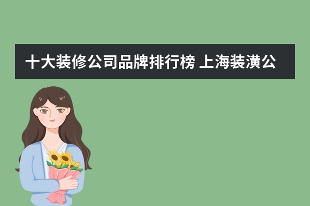 十大装修公司品牌排行榜 上海装潢公司排名