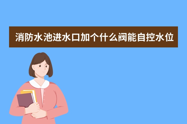 消防水池进水口加个什么阀能自控水位