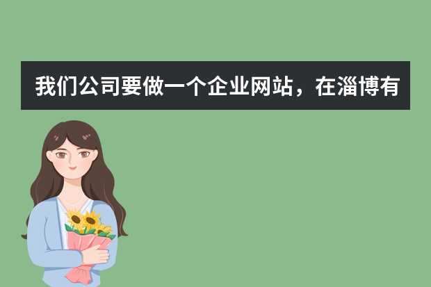 我们公司要做一个企业网站，在淄博有什么比较不错的网络公司推荐一下？