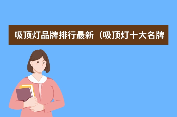 吸顶灯品牌排行最新（吸顶灯十大名牌排名）