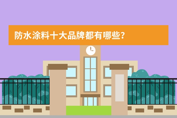 防水涂料十大品牌都有哪些？