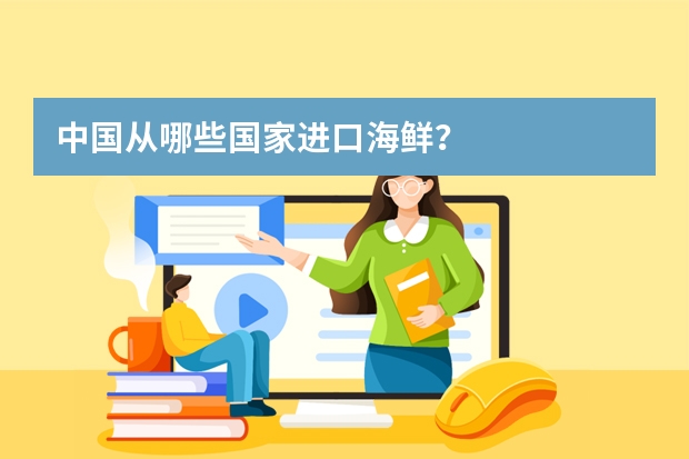 中国从哪些国家进口海鲜？