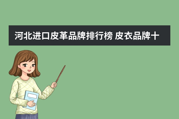 河北进口皮革品牌排行榜 皮衣品牌十大排行榜