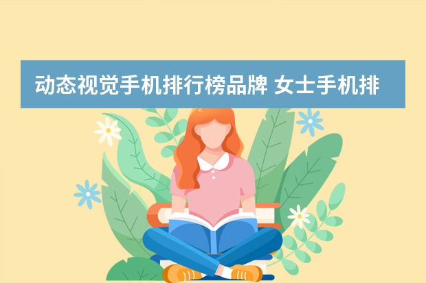 动态视觉手机排行榜品牌 女士手机排行榜前十名