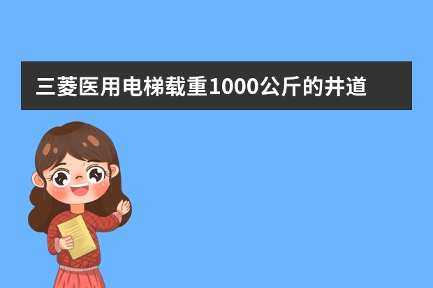 三菱医用电梯载重1000公斤的井道和轿箱尺寸分别是多少？1800公斤的是多少？
