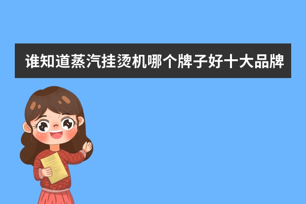 谁知道蒸汽挂烫机哪个牌子好十大品牌有哪些