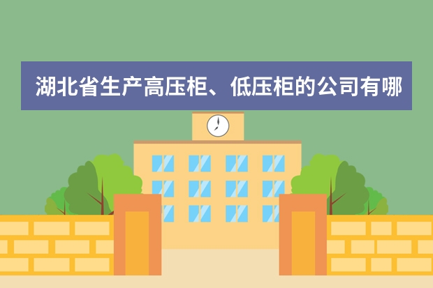 湖北省生产高压柜、低压柜的公司有哪些?