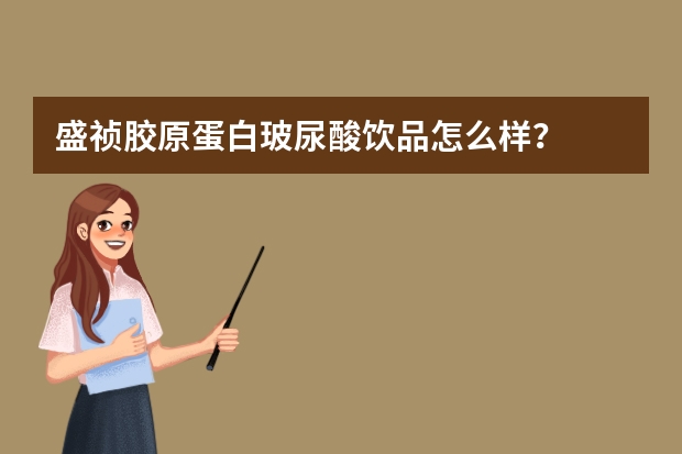 盛祯胶原蛋白玻尿酸饮品怎么样？
