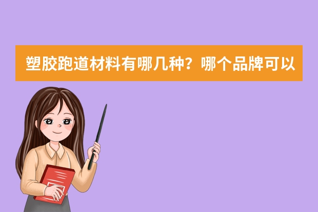 塑胶跑道材料有哪几种？哪个品牌可以推荐种草？