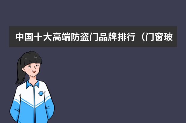 中国十大高端防盗门品牌排行（门窗玻璃十大品牌排行榜）
