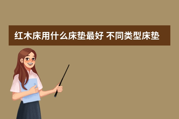 红木床用什么床垫最好 不同类型床垫的对比