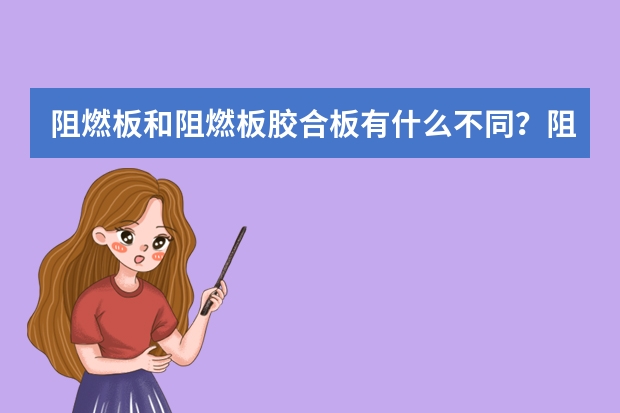 阻燃板和阻燃板胶合板有什么不同？阻燃板行业中哪个品牌最厉害？