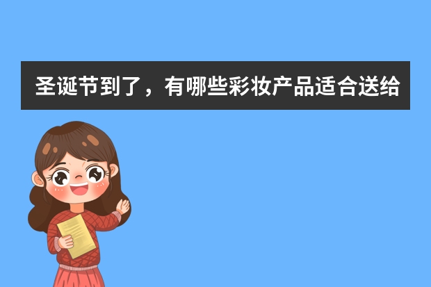 圣诞节到了，有哪些彩妆产品适合送给女朋友？
