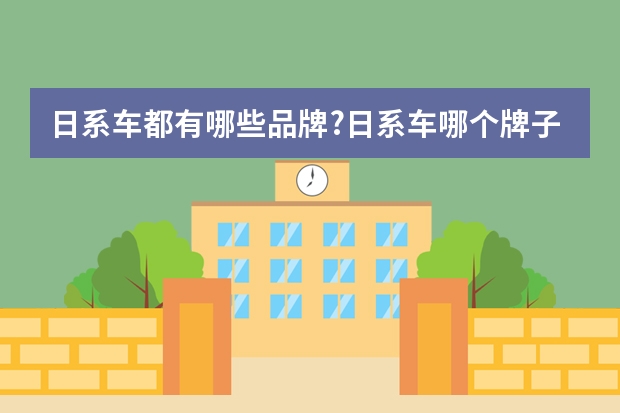 日系车都有哪些品牌?日系车哪个牌子好