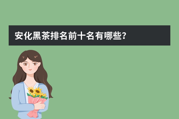 安化黑茶排名前十名有哪些？