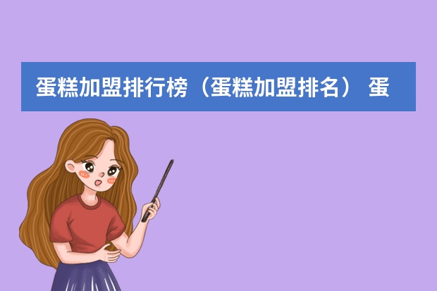 蛋糕加盟排行榜（蛋糕加盟排名） 蛋糕店排名前十