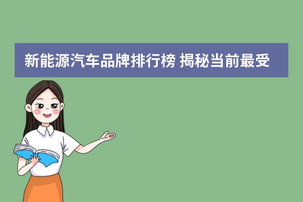 新能源汽车品牌排行榜 揭秘当前最受欢迎的品牌 新能源汽车排行榜前十名